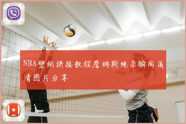 NBA壁纸拼接教程詹姆斯绝杀瞬间高清图片分享