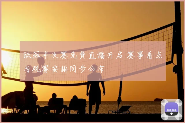欧冠半决赛免费直播开启 赛事看点与观赛安排同步公布