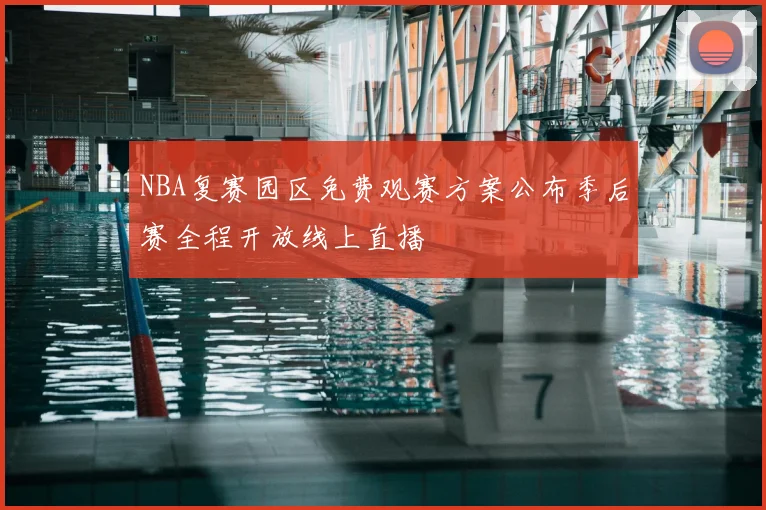 NBA复赛园区免费观赛方案公布季后赛全程开放线上直播