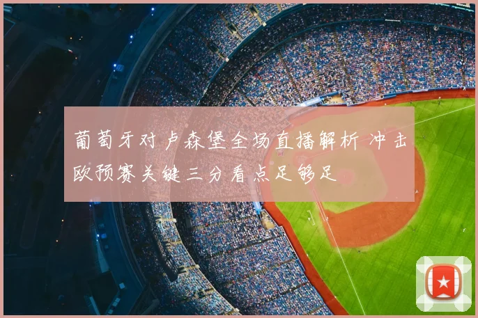 葡萄牙对卢森堡全场直播解析 冲击欧预赛关键三分看点足够足