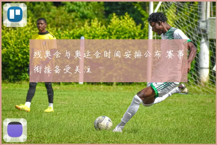 残奥会与奥运会时间安排公布 赛事衔接备受关注