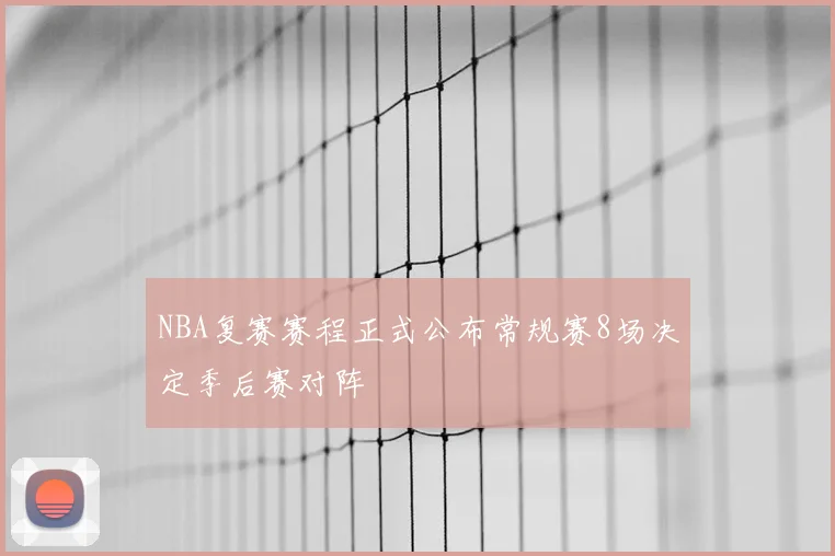 NBA复赛赛程正式公布常规赛8场决定季后赛对阵