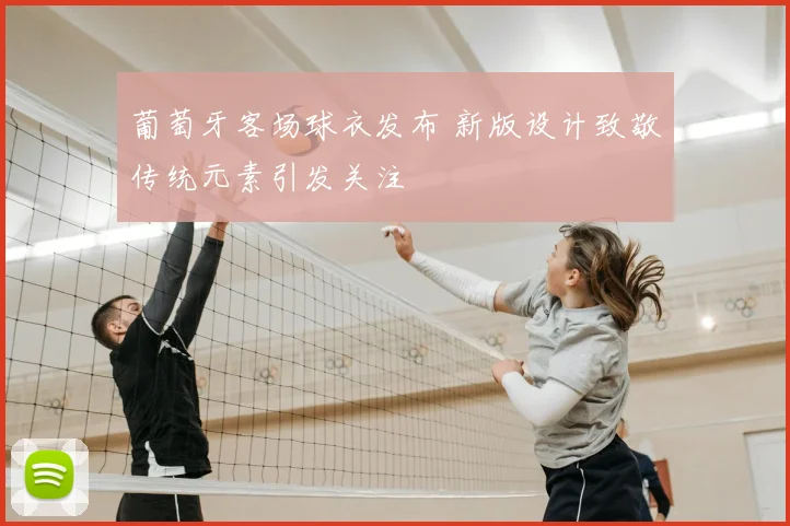 葡萄牙客场球衣发布 新版设计致敬传统元素引发关注