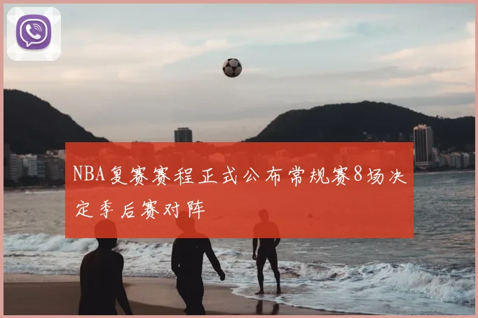 NBA复赛赛程正式公布常规赛8场决定季后赛对阵