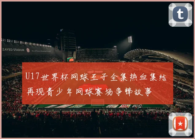 U17世界杯网球王子全集热血集结 再现青少年网球赛场争锋故事