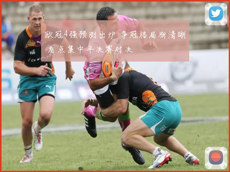 欧冠4强预测出炉 争冠格局渐清晰 看点集中半决赛对决