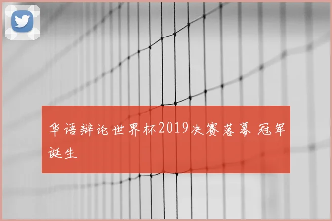 华语辩论世界杯2019决赛落幕 冠军诞生