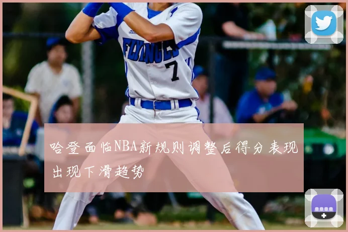 哈登面临NBA新规则调整后得分表现出现下滑趋势