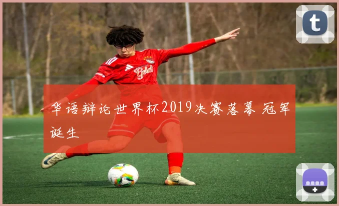 华语辩论世界杯2019决赛落幕 冠军诞生