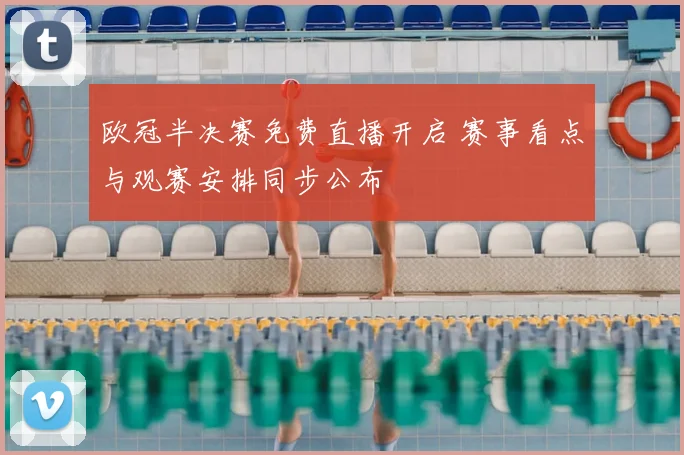 欧冠半决赛免费直播开启 赛事看点与观赛安排同步公布