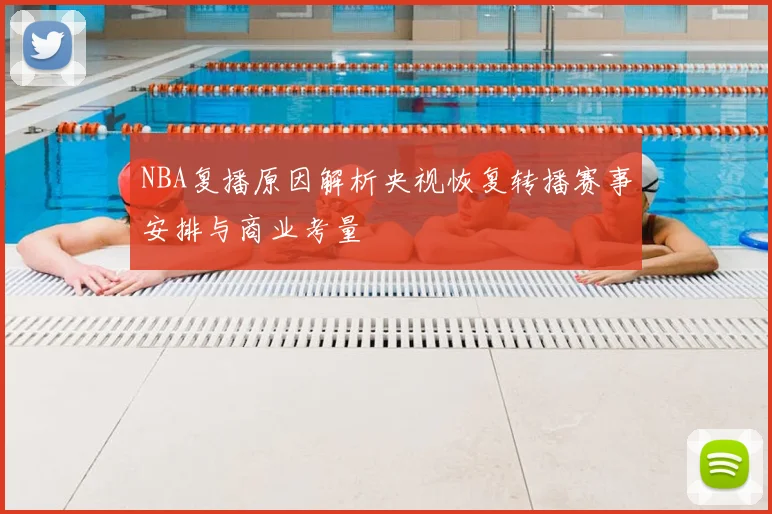 NBA复播原因解析央视恢复转播赛事安排与商业考量