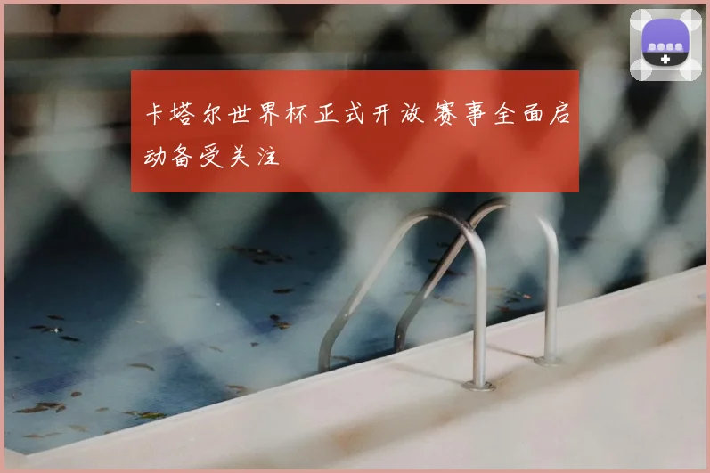 卡塔尔世界杯正式开放 赛事全面启动备受关注