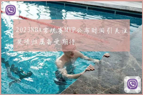 2023NBA常规赛MVP公布时间引关注奖项归属备受期待