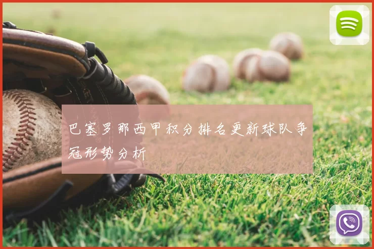 巴塞罗那西甲积分排名更新球队争冠形势分析