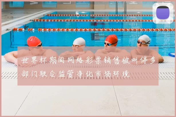 世界杯期间网络彩票销售被叫停多部门联合监管净化市场环境