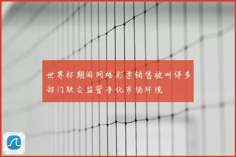世界杯期间网络彩票销售被叫停多部门联合监管净化市场环境