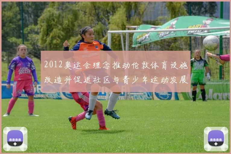 2012奥运会理念推动伦敦体育设施改造并促进社区与青少年运动发展
