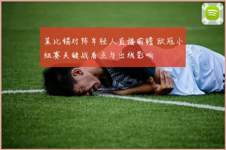 莱比锡对阵年轻人直播前瞻 欧冠小组赛关键战看点与出线影响