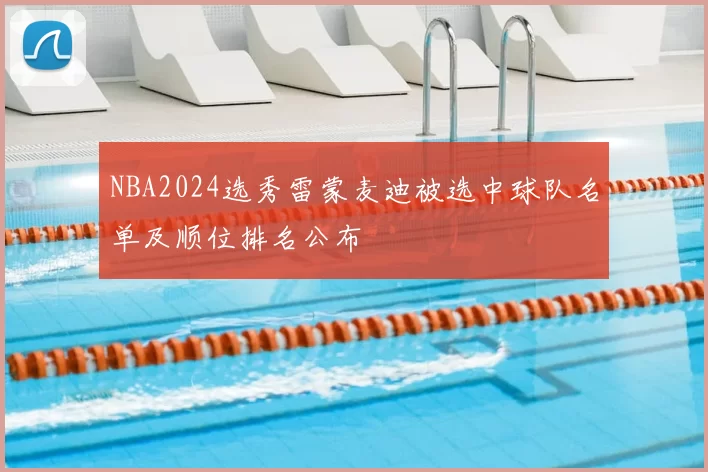 NBA2024选秀雷蒙麦迪被选中球队名单及顺位排名公布