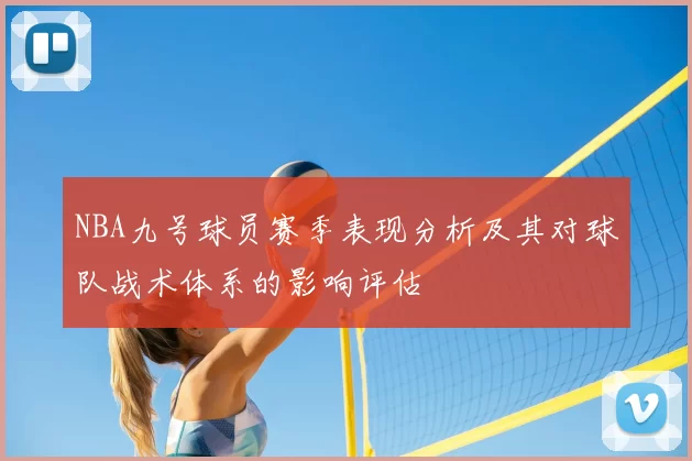 NBA九号球员赛季表现分析及其对球队战术体系的影响评估