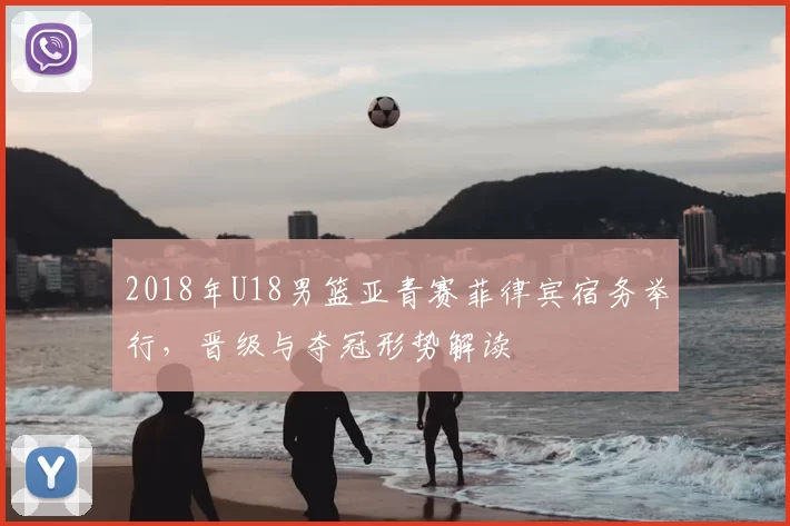 2018年U18男篮亚青赛菲律宾宿务举行，晋级与夺冠形势解读