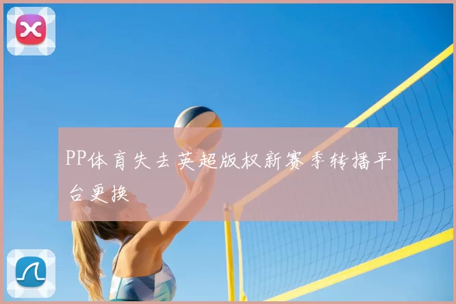 PP体育失去英超版权新赛季转播平台更换