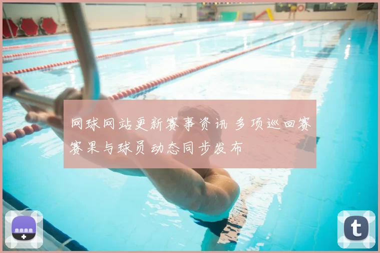 网球网站更新赛事资讯 多项巡回赛赛果与球员动态同步发布