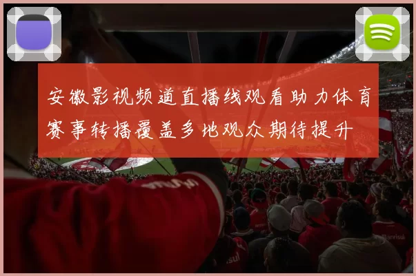 安徽影视频道直播线观看助力体育赛事转播覆盖多地观众期待提升