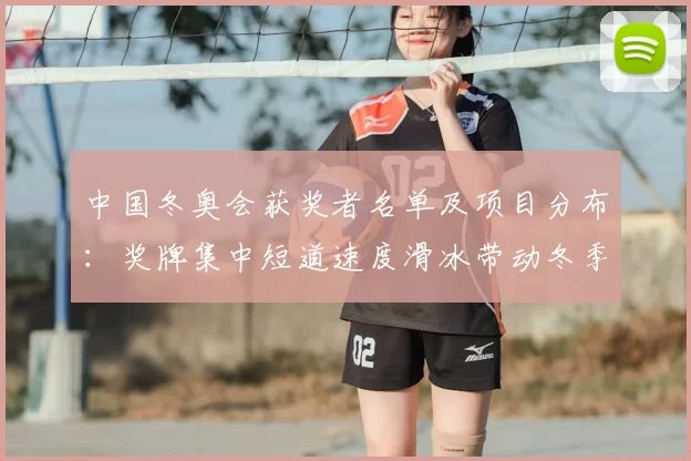 中国冬奥会获奖者名单及项目分布：奖牌集中短道速度滑冰带动冬季项目发展