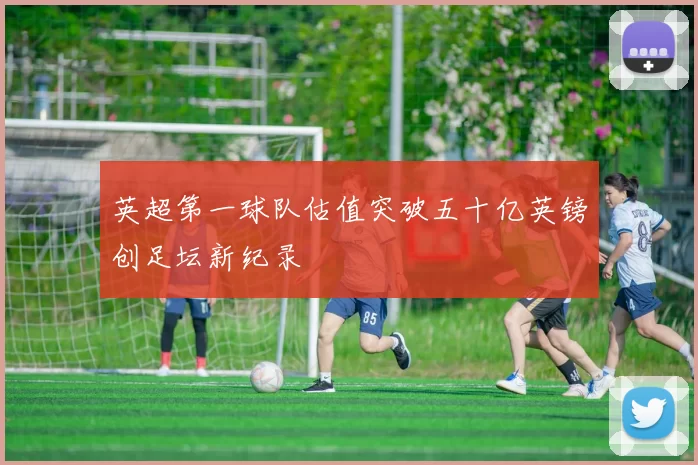 英超第一球队估值突破五十亿英镑创足坛新纪录
