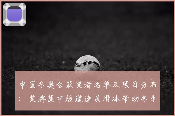 中国冬奥会获奖者名单及项目分布：奖牌集中短道速度滑冰带动冬季项目发展