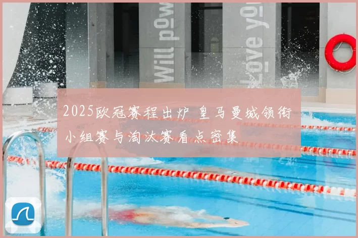 2025欧冠赛程出炉 皇马曼城领衔 小组赛与淘汰赛看点密集