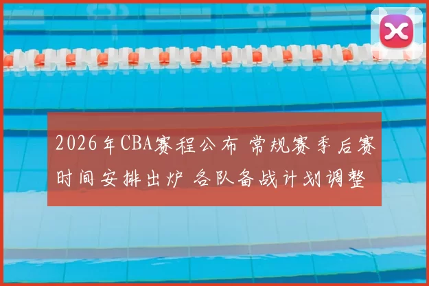 2026年CBA赛程公布 常规赛季后赛时间安排出炉 各队备战计划调整