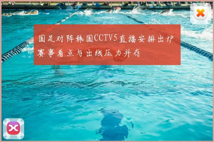 国足对阵韩国CCTV5直播安排出炉 赛事看点与出线压力并存