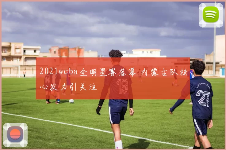 2021wcba全明星赛落幕 内蒙古队核心发力引关注