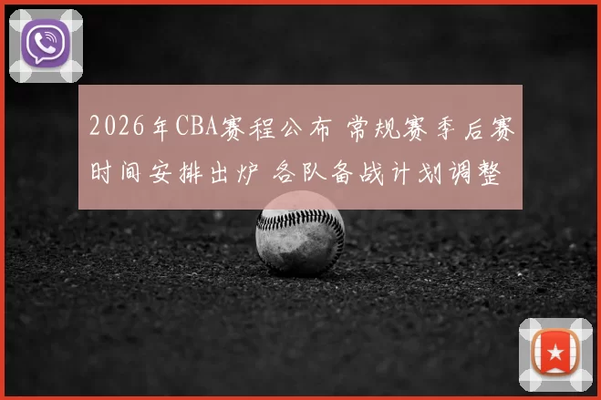 2026年CBA赛程公布 常规赛季后赛时间安排出炉 各队备战计划调整