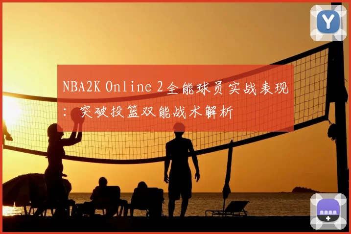 NBA2K Online 2全能球员实战表现：突破投篮双能战术解析