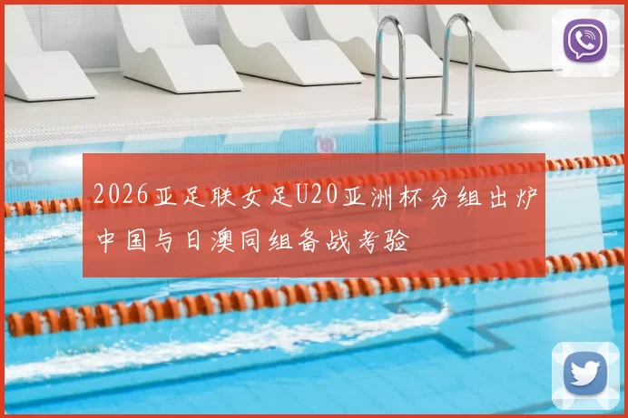 2026亚足联女足U20亚洲杯分组出炉中国与日澳同组备战考验