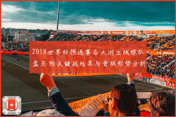 2018世界杯预选赛各大洲出线球队盘点 附关键战结果与晋级形势分析