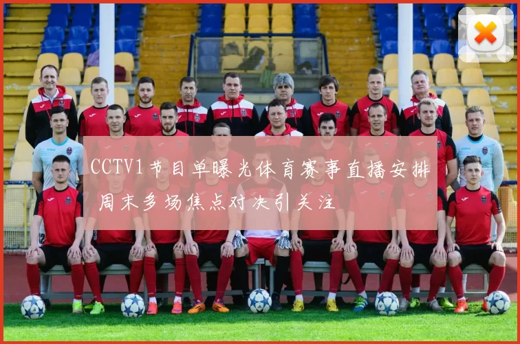 CCTV1节目单曝光体育赛事直播安排 周末多场焦点对决引关注