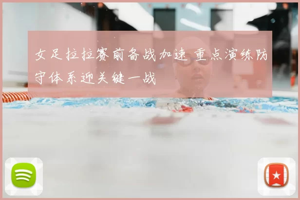 女足拉拉赛前备战加速 重点演练防守体系迎关键一战