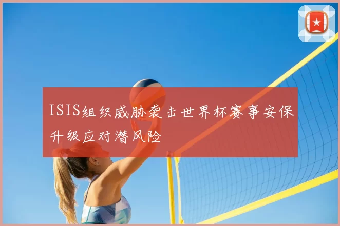 ISIS组织威胁袭击世界杯赛事安保升级应对潜风险