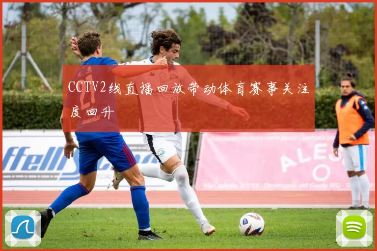 CCTV2线直播回放带动体育赛事关注度回升