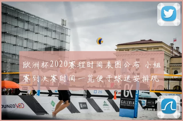 欧洲杯2020赛程时间表图公布 小组赛到决赛时间一览便于球迷安排观赛