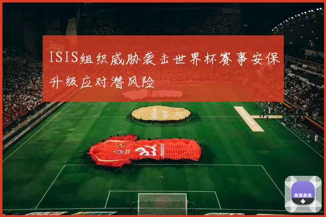 ISIS组织威胁袭击世界杯赛事安保升级应对潜风险